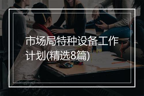 市场局特种设备工作计划(精选8篇)