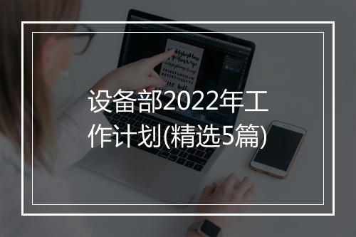 设备部2022年工作计划(精选5篇)