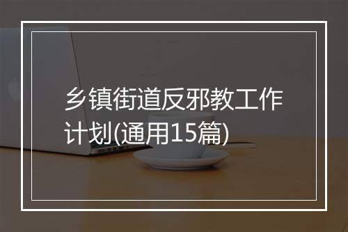 乡镇街道反邪教工作计划(通用15篇)