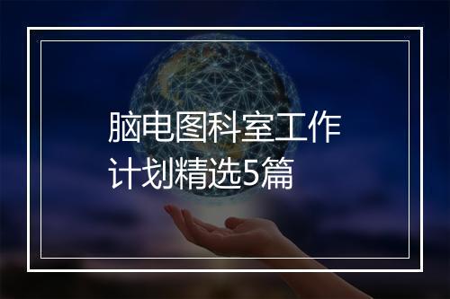 脑电图科室工作计划精选5篇