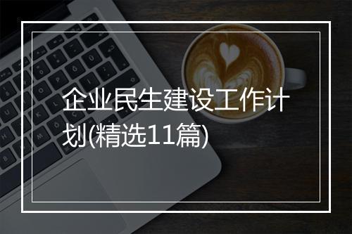 企业民生建设工作计划(精选11篇)