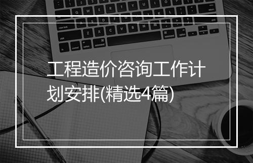 工程造价咨询工作计划安排(精选4篇)