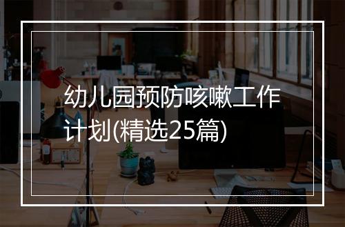 幼儿园预防咳嗽工作计划(精选25篇)