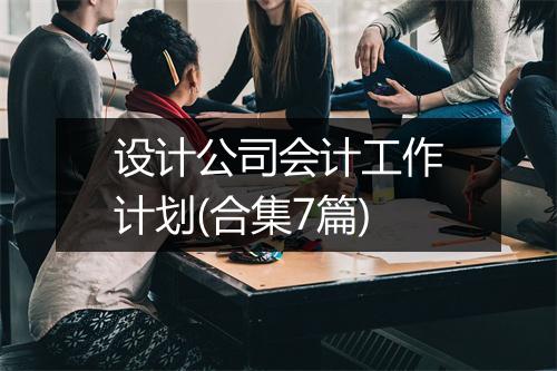 设计公司会计工作计划(合集7篇)