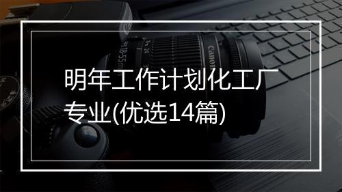 明年工作计划化工厂专业(优选14篇)
