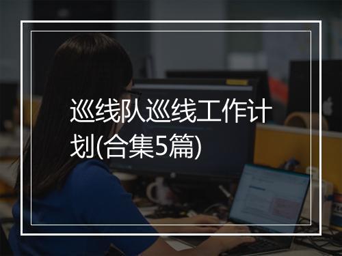 巡线队巡线工作计划(合集5篇)