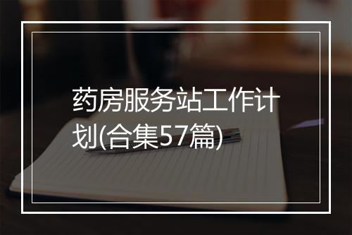 药房服务站工作计划(合集57篇)
