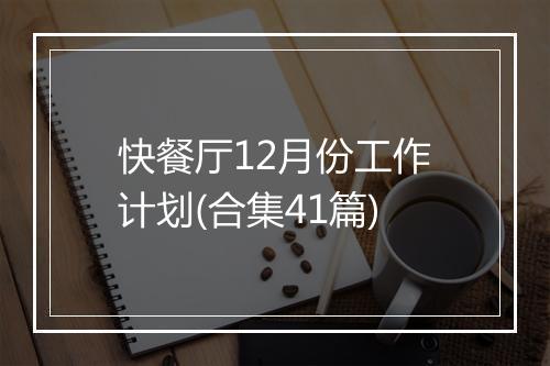 快餐厅12月份工作计划(合集41篇)