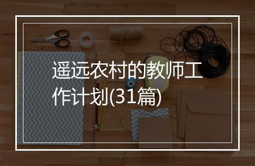 遥远农村的教师工作计划(31篇)