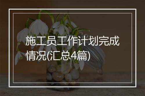 施工员工作计划完成情况(汇总4篇)