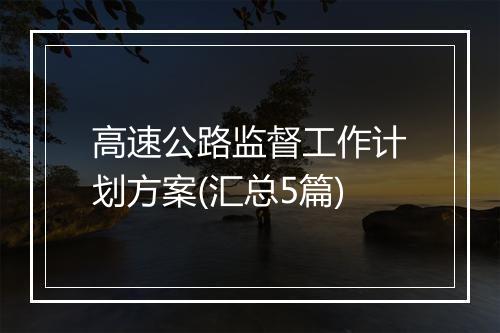 高速公路监督工作计划方案(汇总5篇)