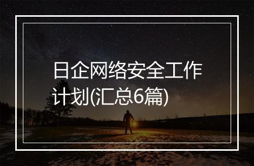 日企网络安全工作计划(汇总6篇)