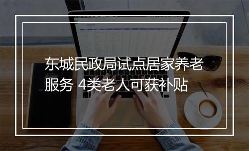 东城民政局试点居家养老服务 4类老人可获补贴
