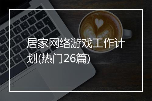 居家网络游戏工作计划(热门26篇)