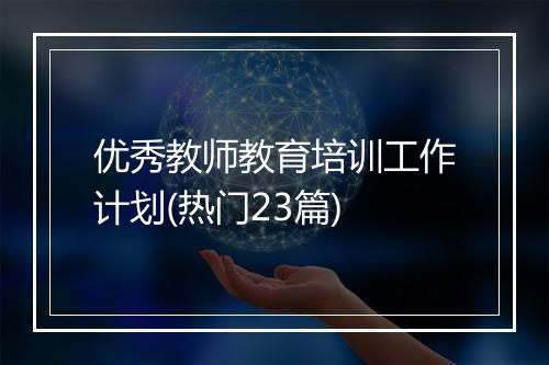 优秀教师教育培训工作计划(热门23篇)