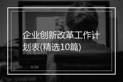 企业创新改革工作计划表(精选10篇)