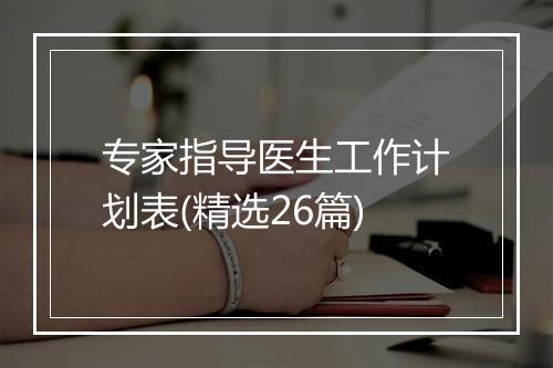 专家指导医生工作计划表(精选26篇)