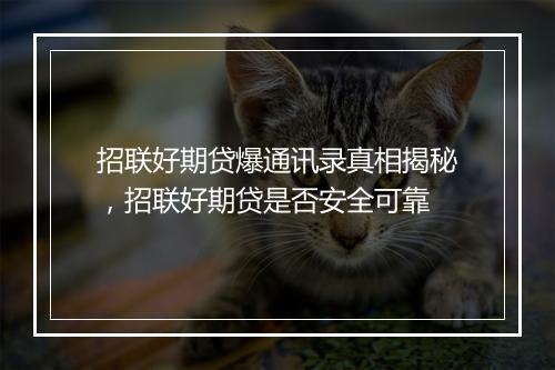 招联好期贷爆通讯录真相揭秘，招联好期贷是否安全可靠