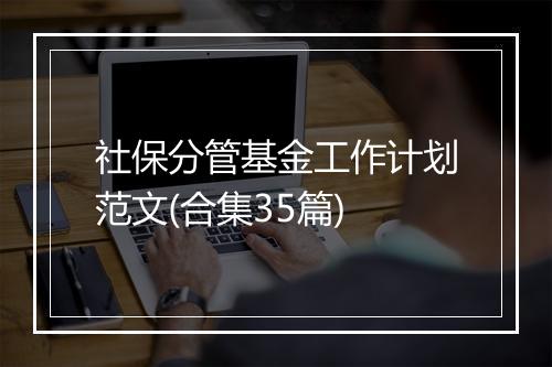 社保分管基金工作计划范文(合集35篇)