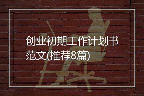 创业初期工作计划书范文(推荐8篇)