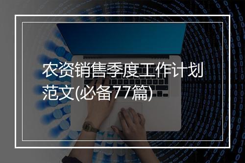 农资销售季度工作计划范文(必备77篇)