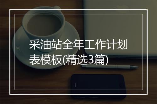 采油站全年工作计划表模板(精选3篇)