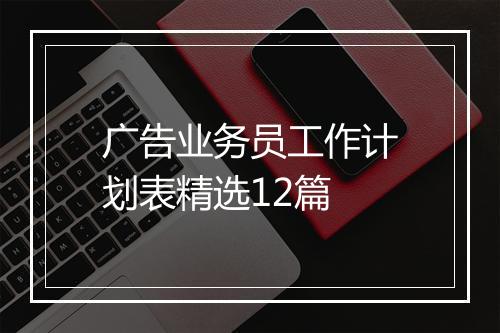 广告业务员工作计划表精选12篇