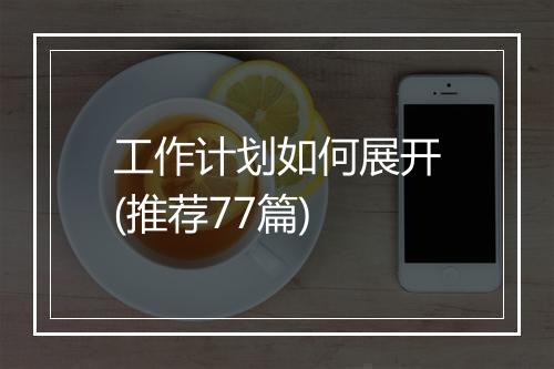 工作计划如何展开(推荐77篇)