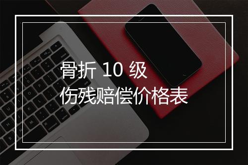 骨折 10 级伤残赔偿价格表