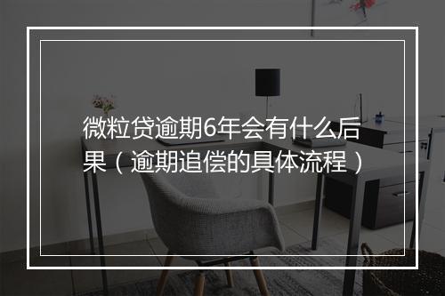 微粒贷逾期6年会有什么后果（逾期追偿的具体流程）