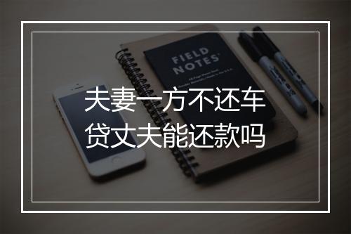 夫妻一方不还车贷丈夫能还款吗