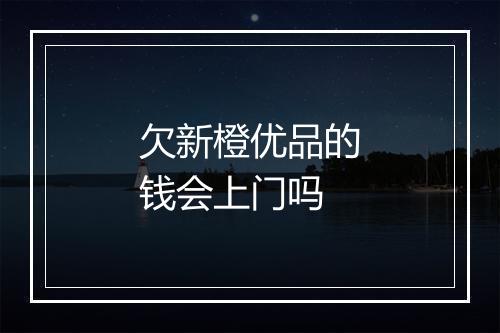 欠新橙优品的钱会上门吗