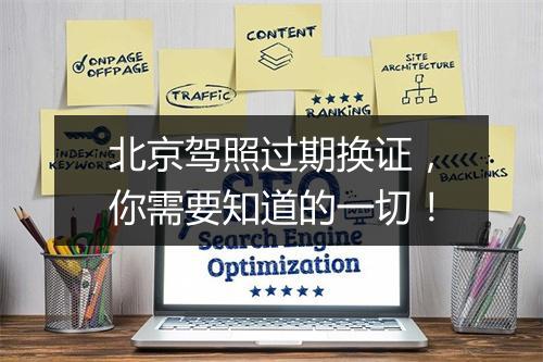 北京驾照过期换证，你需要知道的一切！