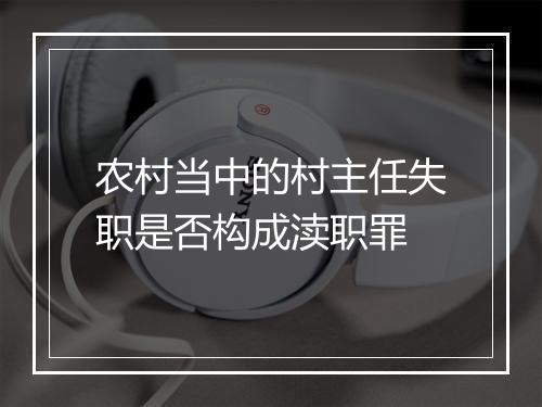 农村当中的村主任失职是否构成渎职罪
