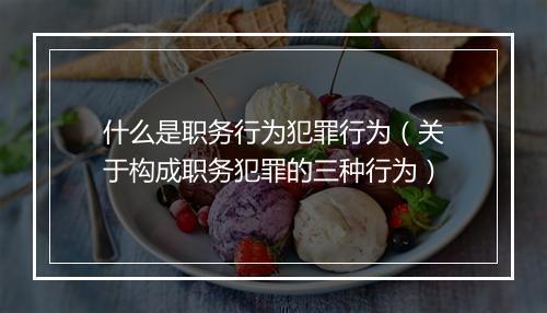 什么是职务行为犯罪行为（关于构成职务犯罪的三种行为）