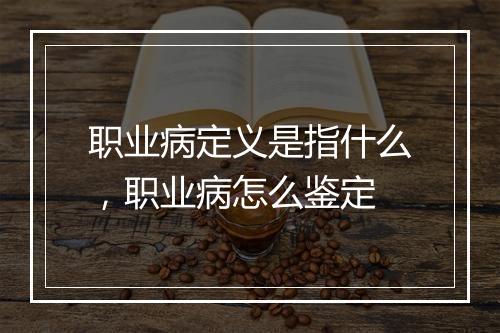 职业病定义是指什么，职业病怎么鉴定