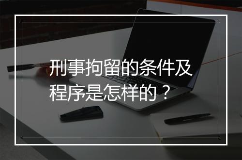 刑事拘留的条件及程序是怎样的？