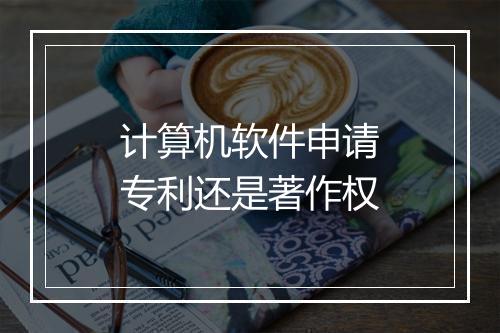 计算机软件申请专利还是著作权