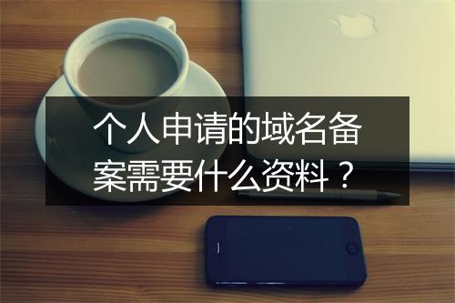 个人申请的域名备案需要什么资料？