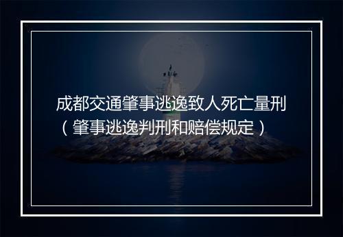 成都交通肇事逃逸致人死亡量刑（肇事逃逸判刑和赔偿规定）