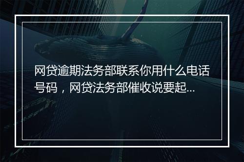 网贷逾期法务部联系你用什么电话号码，网贷法务部催收说要起诉是真的假的