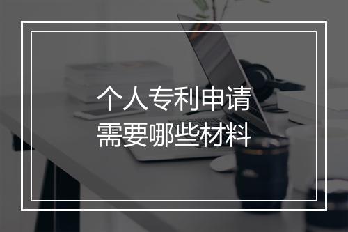 个人专利申请需要哪些材料