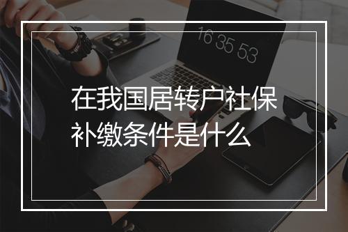 在我国居转户社保补缴条件是什么