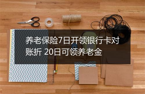 养老保险7日开领银行卡对账折 20日可领养老金