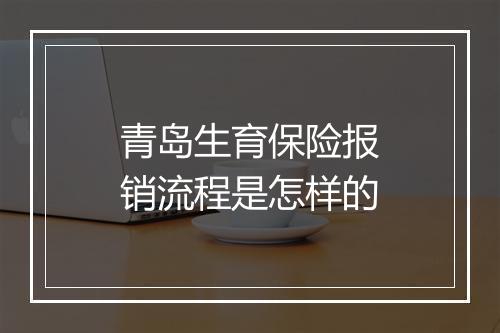 青岛生育保险报销流程是怎样的