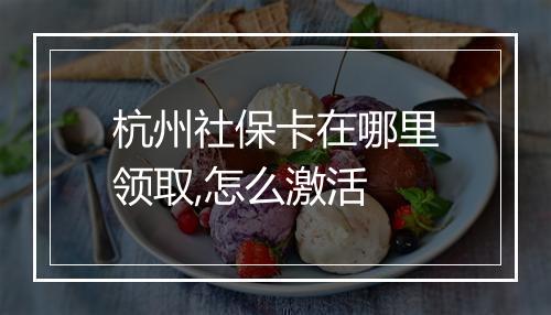 杭州社保卡在哪里领取,怎么激活