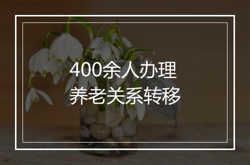 400余人办理养老关系转移