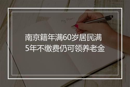 南京籍年满60岁居民满5年不缴费仍可领养老金