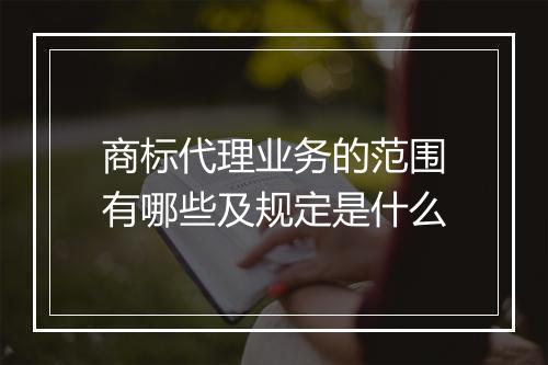 商标代理业务的范围有哪些及规定是什么