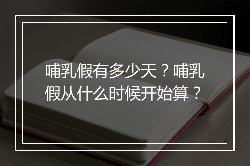 哺乳假有多少天？哺乳假从什么时候开始算？